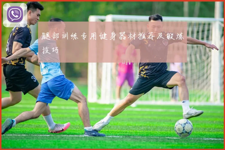 腿部训练专用健身器材推荐及锻炼技巧