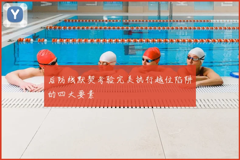 后防线默契考验完美执行越位陷阱的四大要素