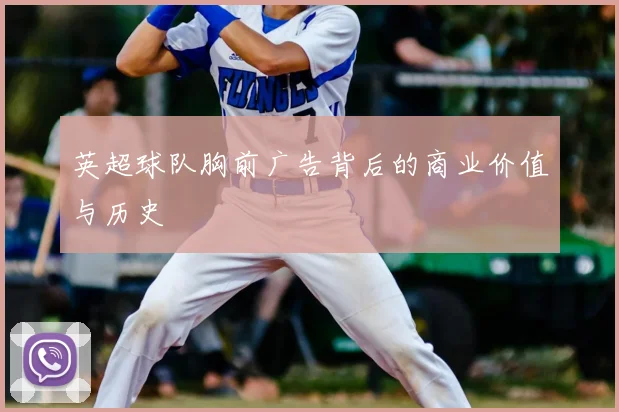 英超球队胸前广告背后的商业价值与历史