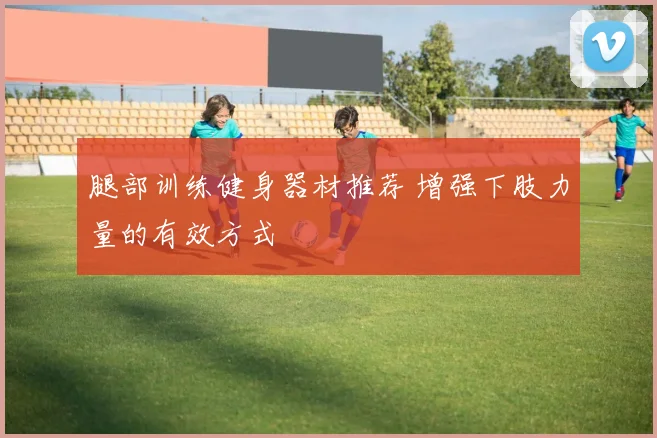 腿部训练健身器材推荐 增强下肢力量的有效方式