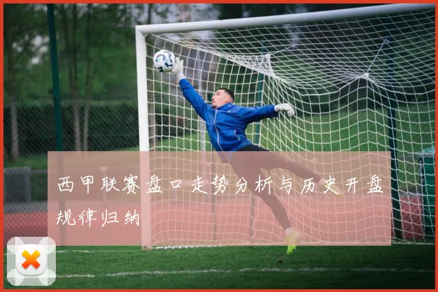 西甲联赛盘口走势分析与历史开盘规律归纳