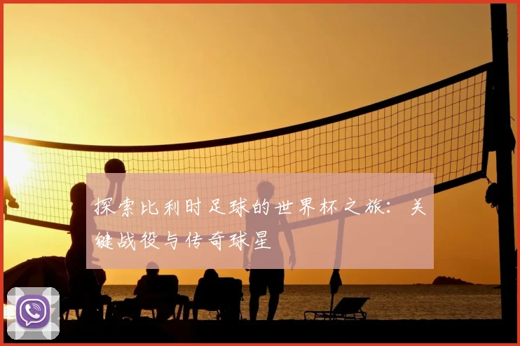探索比利时足球的世界杯之旅：关键战役与传奇球星