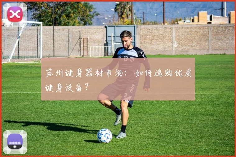 苏州健身器材市场：如何选购优质健身设备？